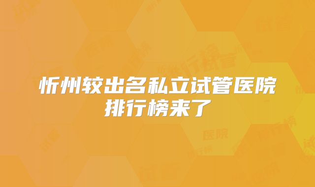 忻州较出名私立试管医院排行榜来了