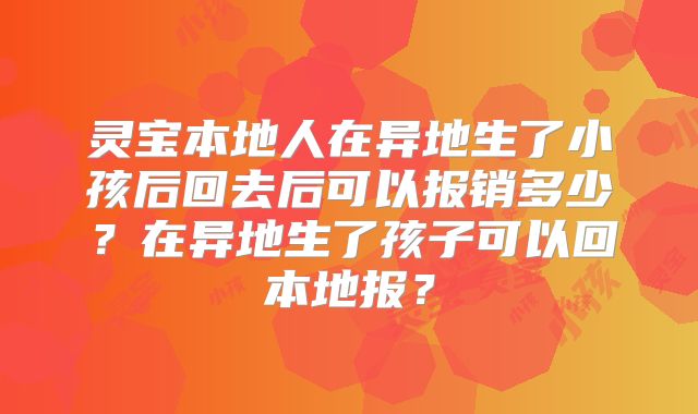 灵宝本地人在异地生了小孩后回去后可以报销多少?在异地生了孩子可以回本地报?