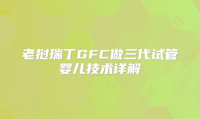 老挝瑞丁GFC做三代试管婴儿技术详解