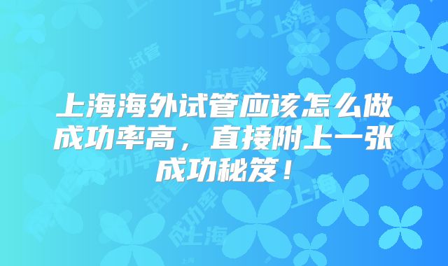上海海外试管应该怎么做成功率高，直接附上一张成功秘笈！
