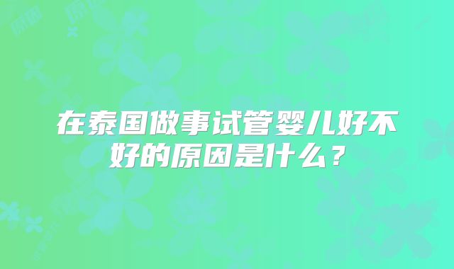 在泰国做事试管婴儿好不好的原因是什么？