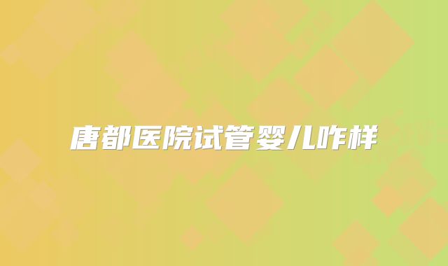 唐都医院试管婴儿咋样