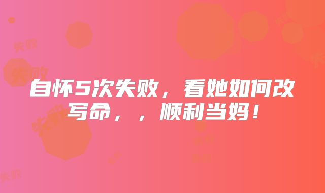 自怀5次失败，看她如何改写命，，顺利当妈！