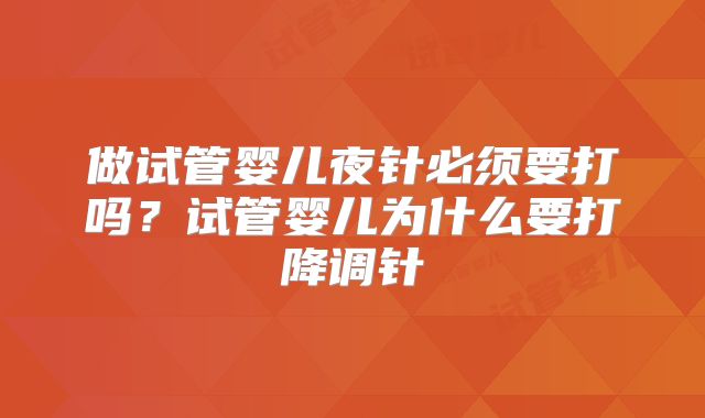 做试管婴儿夜针必须要打吗？试管婴儿为什么要打降调针