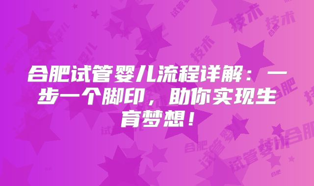 合肥试管婴儿流程详解:一步一个脚印,助你实现生育梦想!