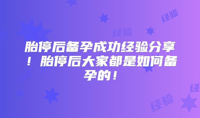 胎停后备孕成功经验分享!胎停后大家都是如何备孕的!