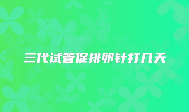 三代试管促排卵针打几天