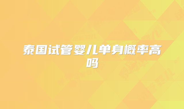 泰国试管婴儿单身概率高吗