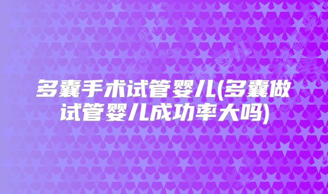 多囊手术试管婴儿(多囊做试管婴儿成功率大吗)