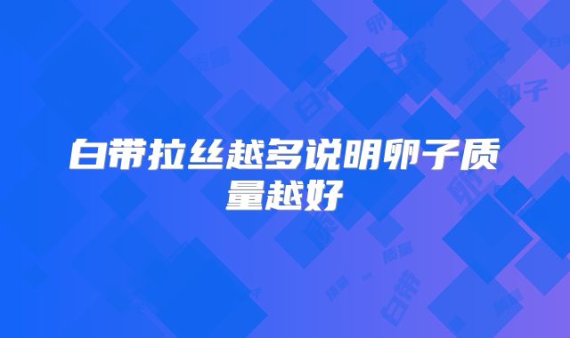 白带拉丝越多说明卵子质量越好