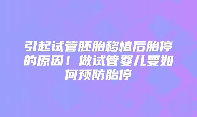 引起试管胚胎移植后胎停的原因！做试管婴儿要如何预防胎停