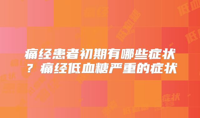 痛经患者初期有哪些症状？痛经低血糖严重的症状