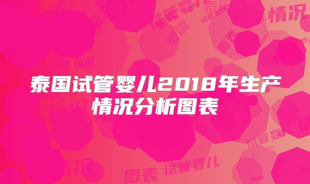 泰国试管婴儿2018年生产情况分析图表