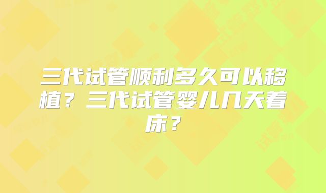 三代试管顺利多久可以移植？三代试管婴儿几天着床？