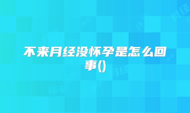 不来月经没怀孕是怎么回事()