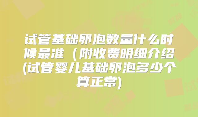 试管基础卵泡数量什么时候最准(附收费明细介绍(试管婴儿基础卵泡多少个算正常)