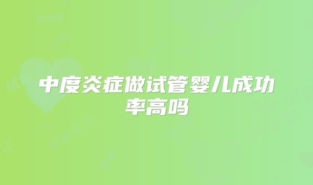 中度炎症做试管婴儿成功率高吗