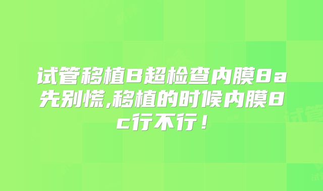 试管移植B超检查内膜8a先别慌,移植的时候内膜8c行不行!