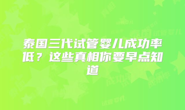 泰国三代试管婴儿成功率低？这些真相你要早点知道