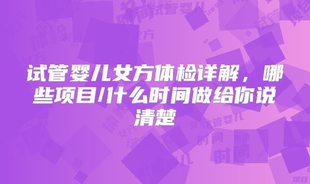 试管婴儿女方体检详解,哪些项目/什么时间做给你说清楚