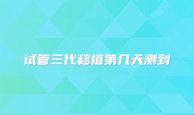 试管三代移植第几天测到