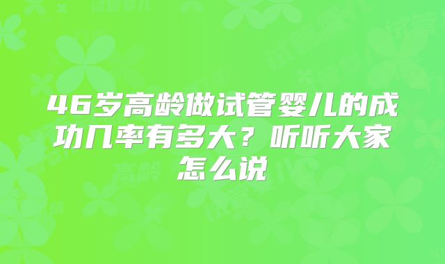 46岁高龄做试管婴儿的成功几率有多大？听听大家怎么说