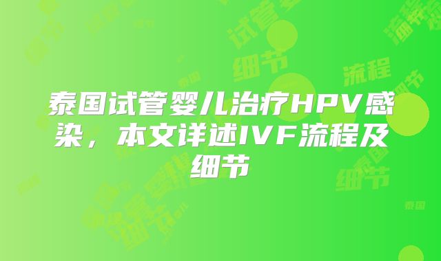 泰国试管婴儿治疗HPV感染，本文详述IVF流程及细节