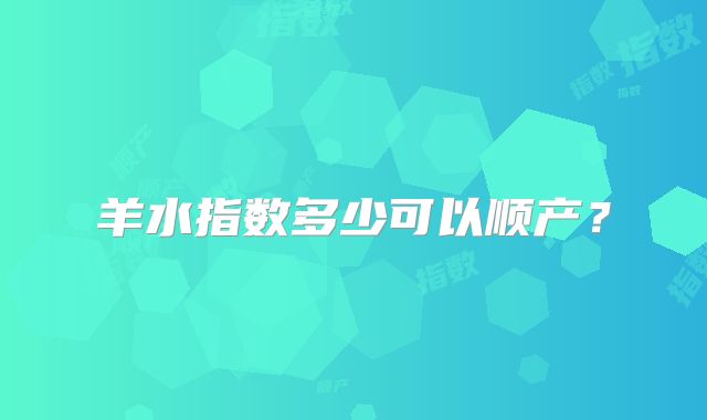 羊水指数多少可以顺产？
