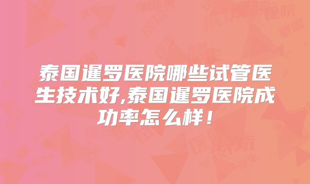 泰国暹罗医院哪些试管医生技术好,泰国暹罗医院成功率怎么样！