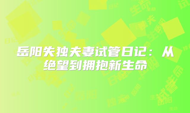 岳阳失独夫妻试管日记：从绝望到拥抱新生命