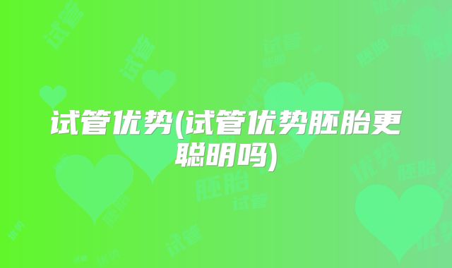 试管优势(试管优势胚胎更聪明吗)