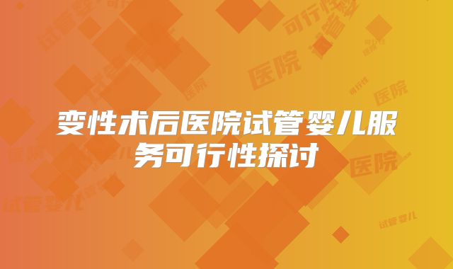 变性术后医院试管婴儿服务可行性探讨