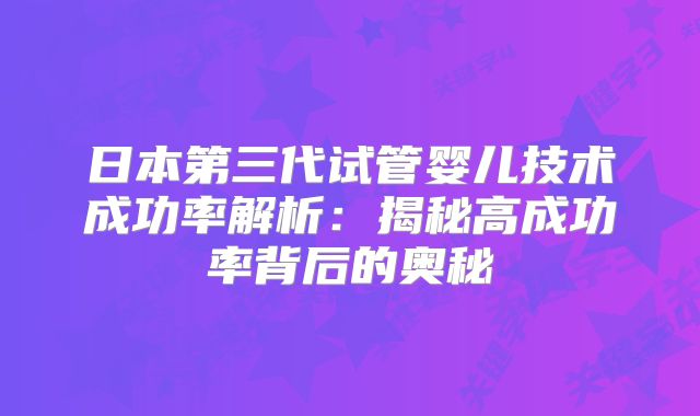 日本第三代试管婴儿技术成功率解析：揭秘高成功率背后的奥秘