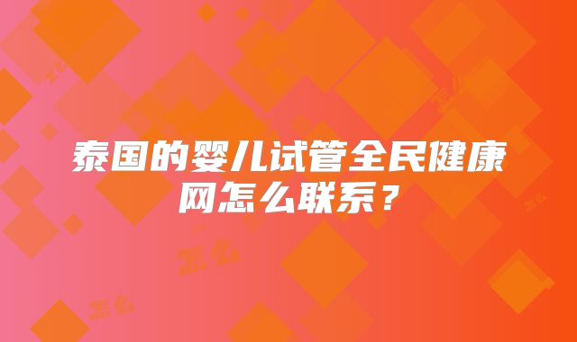 泰国的婴儿试管全民健康网怎么联系？