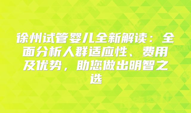 徐州试管婴儿全新解读：全面分析人群适应性、费用及优势，助您做出明智之选