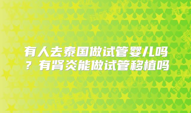 有人去泰国做试管婴儿吗？有肾炎能做试管移植吗