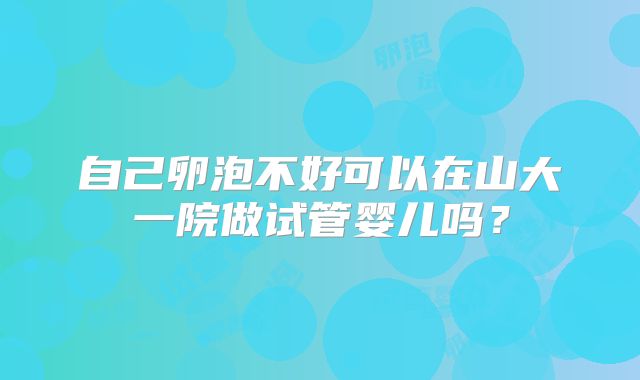 自己卵泡不好可以在山大一院做试管婴儿吗？