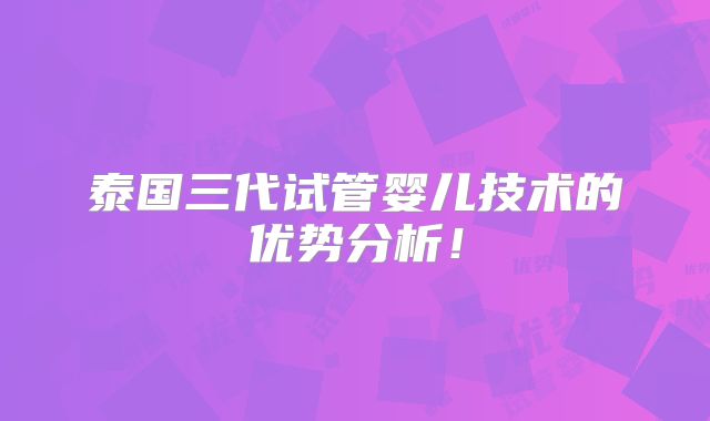 泰国三代试管婴儿技术的优势分析！