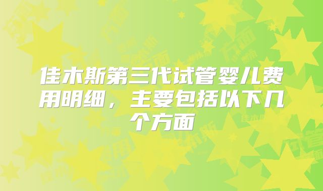 佳木斯第三代试管婴儿费用明细，主要包括以下几个方面