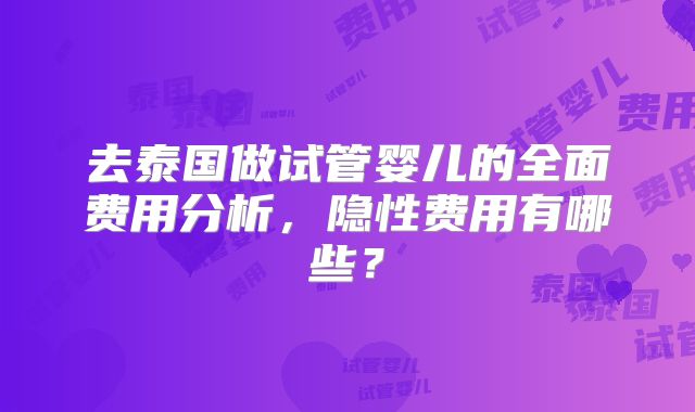 去泰国做试管婴儿的全面费用分析，隐性费用有哪些？