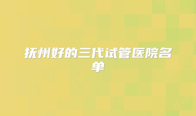 抚州好的三代试管医院名单