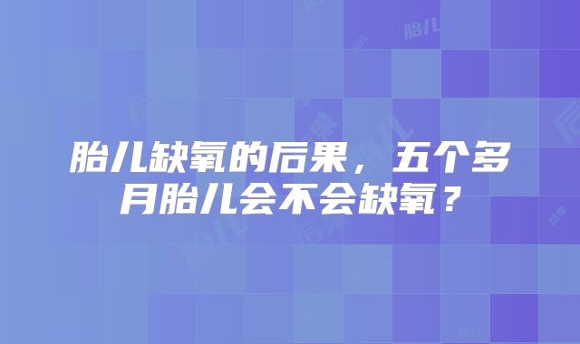 胎儿缺氧的后果，五个多月胎儿会不会缺氧？