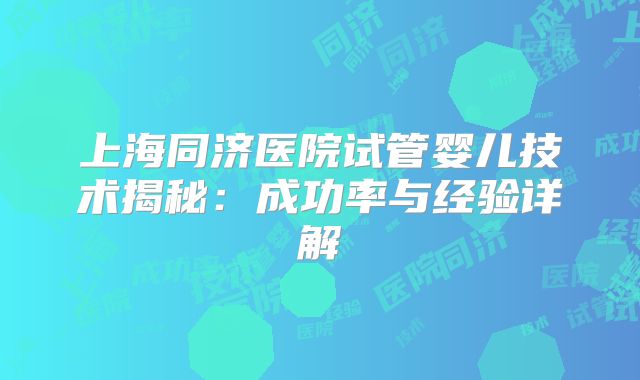 上海同济医院试管婴儿技术揭秘:成功率与经验详解