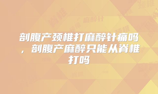 剖腹产颈椎打麻醉针痛吗,剖腹产麻醉只能从脊椎打吗