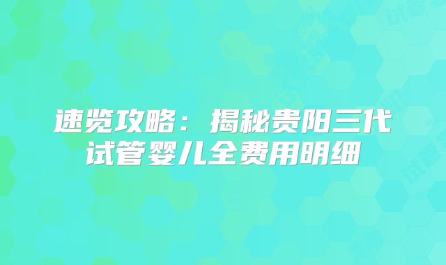 速览攻略：揭秘贵阳三代试管婴儿全费用明细