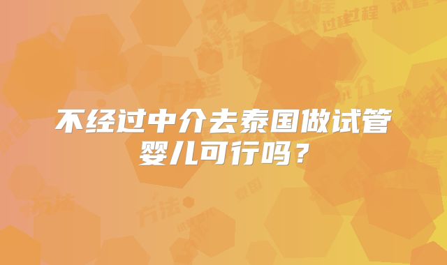 不经过中介去泰国做试管婴儿可行吗？
