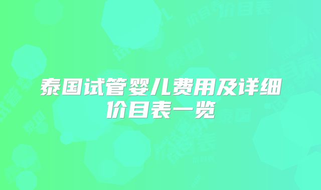 泰国试管婴儿费用及详细价目表一览