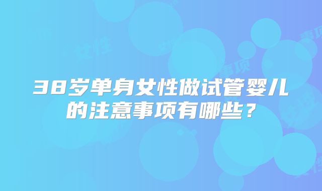 38岁单身女性做试管婴儿的注意事项有哪些?
