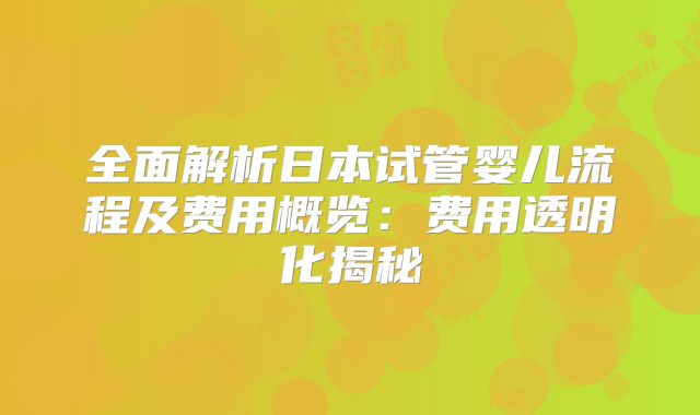 全面解析日本试管婴儿流程及费用概览：费用透明化揭秘