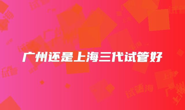 广州还是上海三代试管好